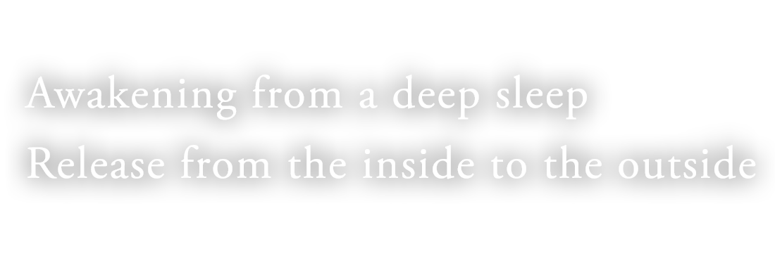 Awakening from a deep sleep Release from the inside to the outside